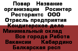 Повар › Название организации ­ Росинтер Ресторантс, ООО › Отрасль предприятия ­ Кондитерское дело › Минимальный оклад ­ 25 000 - Все города Работа » Вакансии   . Кабардино-Балкарская респ.